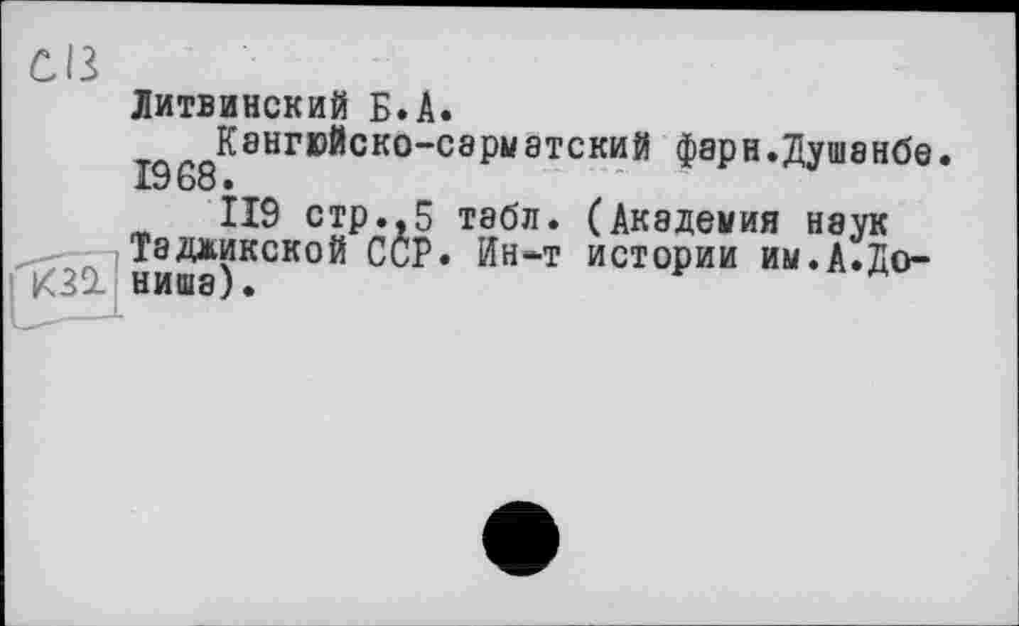 ﻿сів
Дитвинский Б.А.
Кангюйско-сэрматский фарн.Душанбе. 1968»
119 стр.,5 табл. (Академия неук Таджикской ССР. Ин-т истории им.А.До-КЗ! ниша).